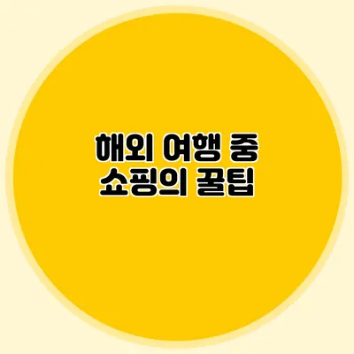 해외 여행 중 쇼핑의 꿀팁