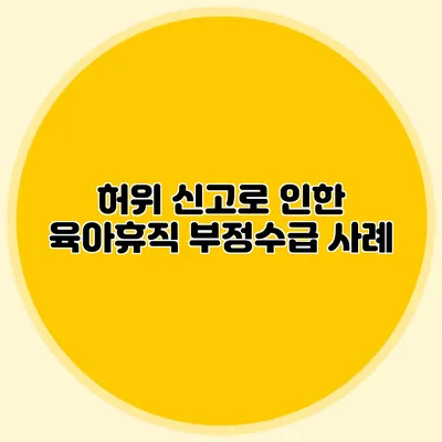 허위 신고로 인한 육아휴직 부정수급 사례