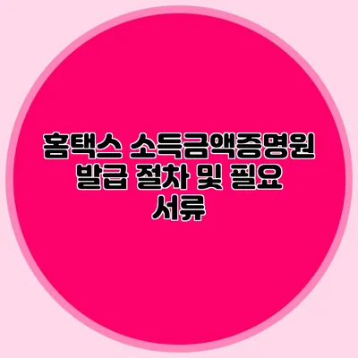 홈택스 소득금액증명원 발급 절차 및 필요 서류