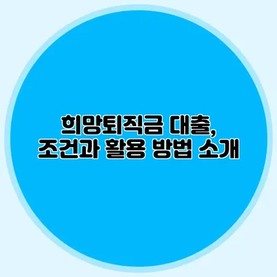 희망퇴직금 대출, 조건과 활용 방법 소개