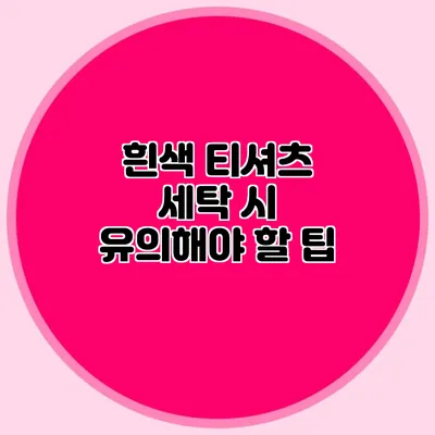 흰색 티셔츠 세탁 시 유의해야 할 팁