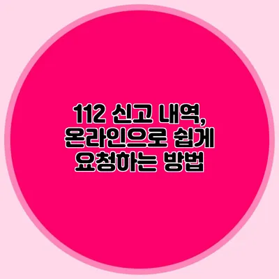 112 신고 내역, 온라인으로 쉽게 요청하는 방법