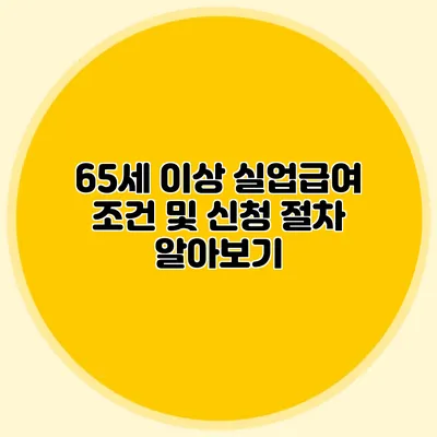 65세 이상 실업급여 조건 및 신청 절차 알아보기