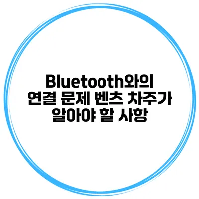 Bluetooth와의 연결 문제 벤츠 차주가 알아야 할 사항