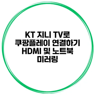 KT 지니 TV로 쿠팡플레이 연결하기 HDMI 및 노트북 미러링