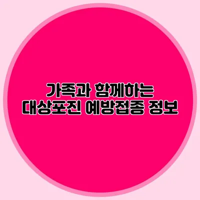 가족과 함께하는 대상포진 예방접종 정보