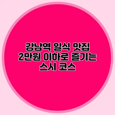 강남역 일식 맛집 2만원 이하로 즐기는 스시 코스