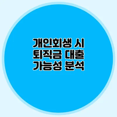 개인회생 시 퇴직금 대출 가능성 분석