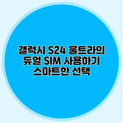 갤럭시 S24 울트라의 듀얼 SIM 사용하기: 스마트한 선택