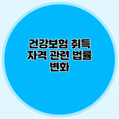 건강보험 취득 자격 관련 법률 변화