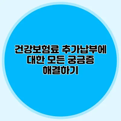 건강보험료 추가납부에 대한 모든 궁금증 해결하기