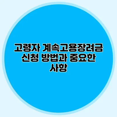 고령자 계속고용장려금 신청 방법과 중요한 사항