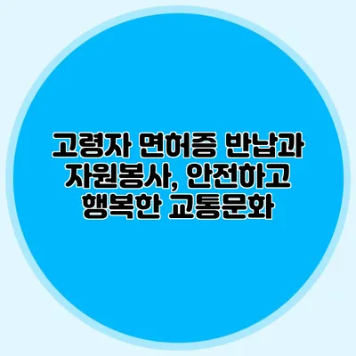 고령자 면허증 반납과 자원봉사, 안전하고 행복한 교통문화