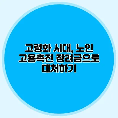 고령화 시대, 노인 고용촉진 장려금으로 대처하기