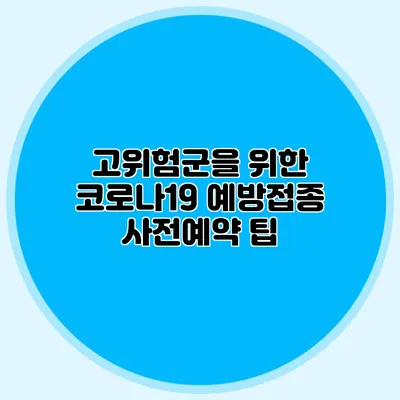 고위험군을 위한 코로나19 예방접종 사전예약 팁