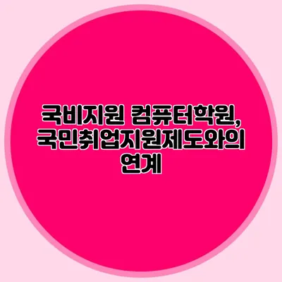 국비지원 컴퓨터학원, 국민취업지원제도와의 연계