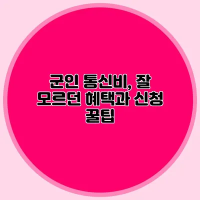 군인 통신비, 잘 모르던 혜택과 신청 꿀팁