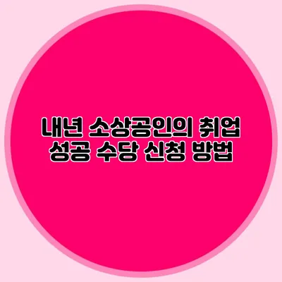 내년 소상공인의 취업 성공 수당 신청 방법