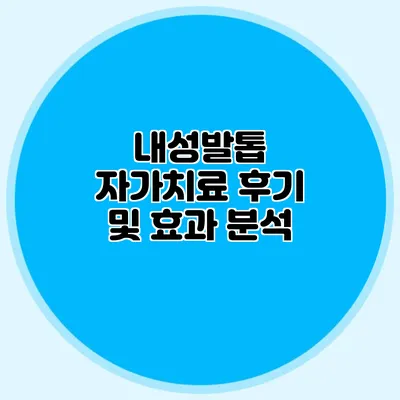 내성발톱 자가치료 후기 및 효과 분석