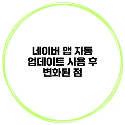 네이버 앱 자동 업데이트 사용 후 변화된 점