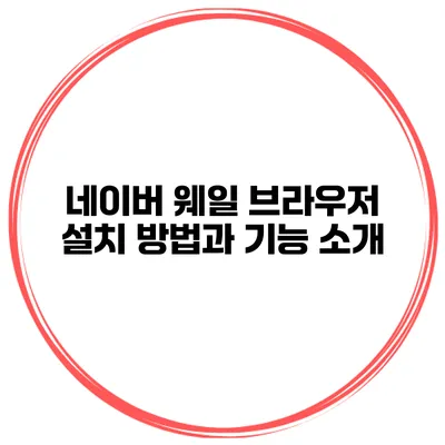 네이버 웨일 브라우저 설치 방법과 기능 소개