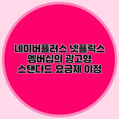 네이버플러스 넷플릭스 멤버십의 광고형 스탠다드 요금제 이점