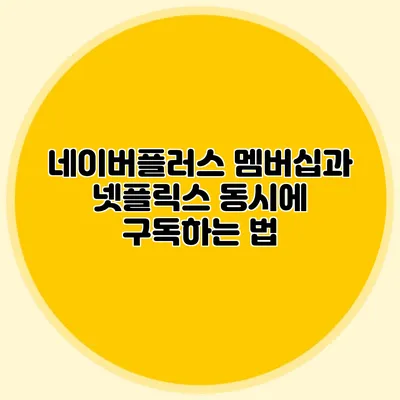 네이버플러스 멤버십과 넷플릭스: 동시에 구독하는 법