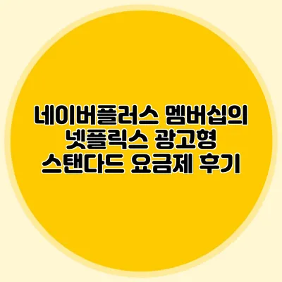 네이버플러스 멤버십의 넷플릭스 광고형 스탠다드 요금제 후기