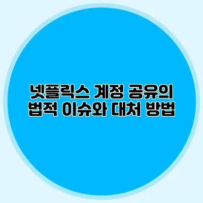 넷플릭스 계정 공유의 법적 이슈와 대처 방법