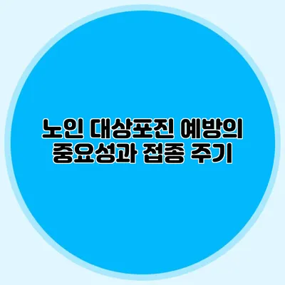 노인 대상포진 예방의 중요성과 접종 주기