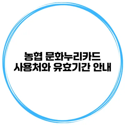 농협 문화누리카드 사용처와 유효기간 안내