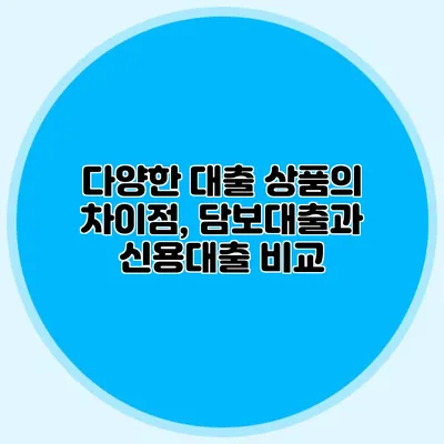 다양한 대출 상품의 차이점, 담보대출과 신용대출 비교
