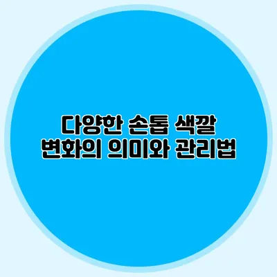다양한 손톱 색깔 변화의 의미와 관리법
