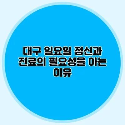 대구 일요일 정신과 진료의 필요성을 아는 이유