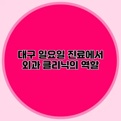대구 일요일 진료에서 외과 클리닉의 역할