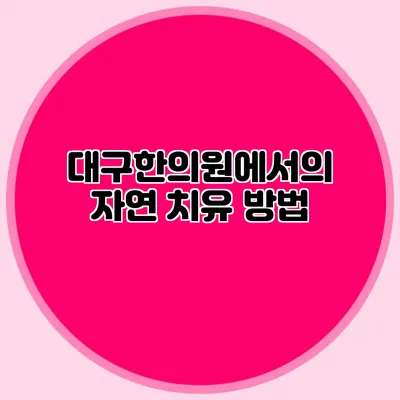 대구한의원에서의 자연 치유 방법