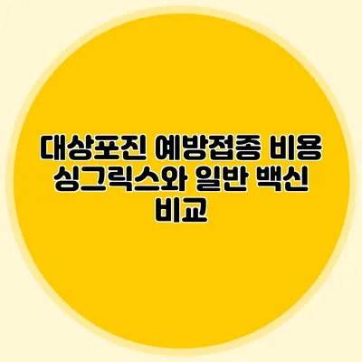 대상포진 예방접종 비용: 싱그릭스와 일반 백신 비교