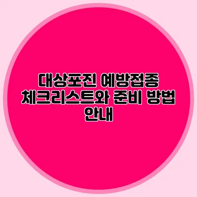 대상포진 예방접종: 체크리스트와 준비 방법 안내