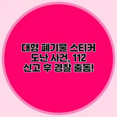 대형 폐기물 스티커 도난 사건, 112 신고 후 경찰 출동!