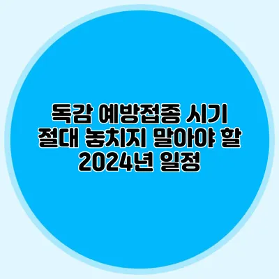 독감 예방접종 시기: 절대 놓치지 말아야 할 2024년 일정