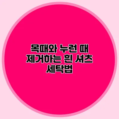목때와 누런 때 제거하는 흰 셔츠 세탁법