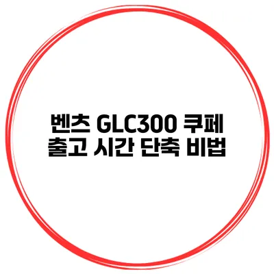 벤츠 GLC300 쿠페 출고 시간 단축 비법