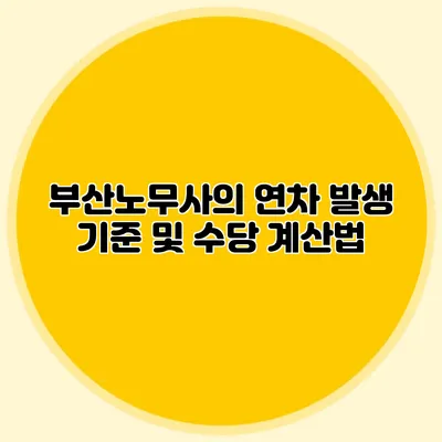 부산노무사의 연차 발생 기준 및 수당 계산법