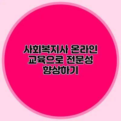 사회복지사 온라인 교육으로 전문성 향상하기