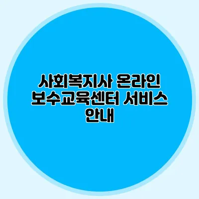 사회복지사 온라인 보수교육센터 서비스 안내