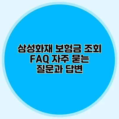 삼성화재 보험금 조회 FAQ: 자주 묻는 질문과 답변
