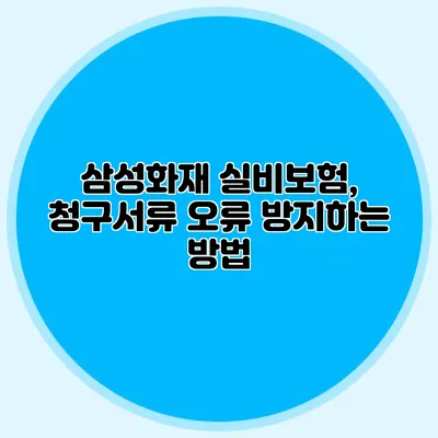 삼성화재 실비보험, 청구서류 오류 방지하는 방법
