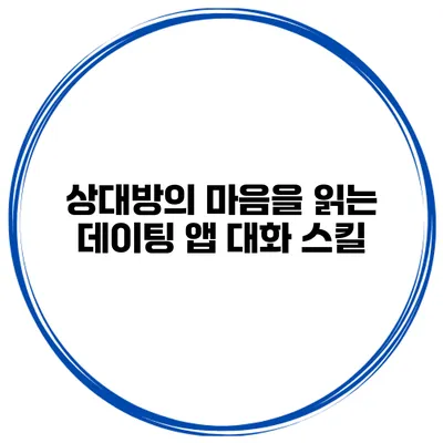 상대방의 마음을 읽는 데이팅 앱 대화 스킬
