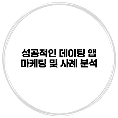 성공적인 데이팅 앱 마케팅 및 사례 분석