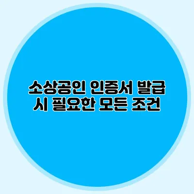 소상공인 인증서 발급 시 필요한 모든 조건